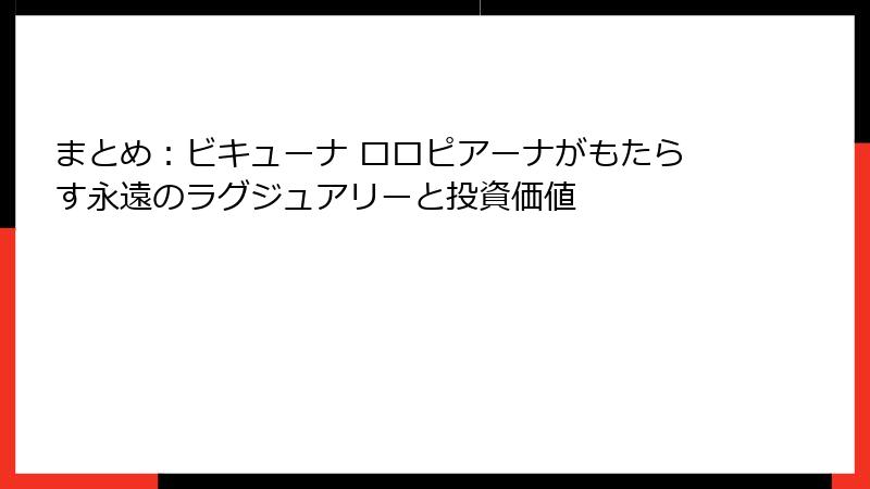 まとめ：ビキューナ ロロピアーナがもたらす永遠のラグジュアリーと投資価値
