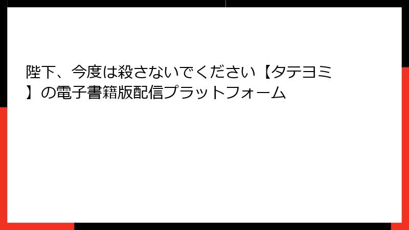 陛下、今度は殺さないでください【タテヨミ】の電子書籍版配信プラットフォーム