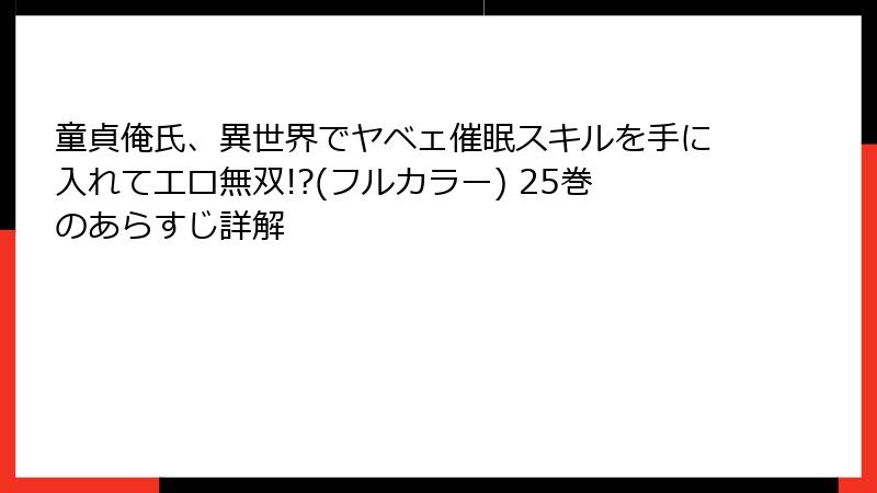 童貞俺氏、異世界でヤベェ催眠スキルを手に入れてエロ無双!?(フルカラー) 25巻のあらすじ詳解