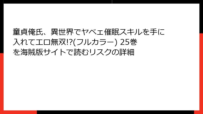童貞俺氏、異世界でヤベェ催眠スキルを手に入れてエロ無双!?(フルカラー) 25巻を海賊版サイトで読むリスクの詳細