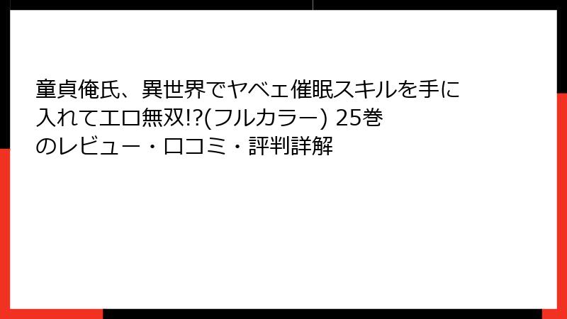 童貞俺氏、異世界でヤベェ催眠スキルを手に入れてエロ無双!?(フルカラー) 25巻のレビュー・口コミ・評判詳解