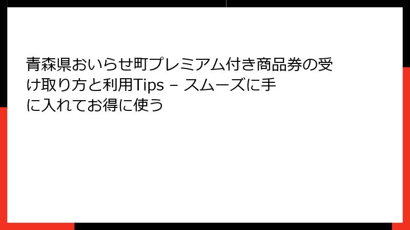 青森県おいらせ町プレミアム付き商品券の受け取り方と利用Tips – スムーズに手に入れてお得に使う