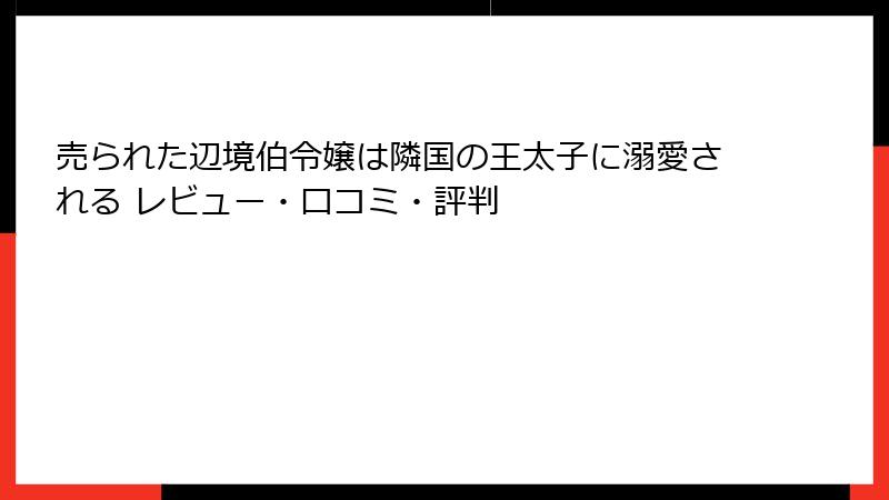 売られた辺境伯令嬢は隣国の王太子に溺愛される レビュー・口コミ・評判
