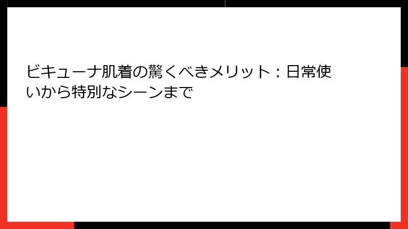 ビキューナ肌着の驚くべきメリット：日常使いから特別なシーンまで