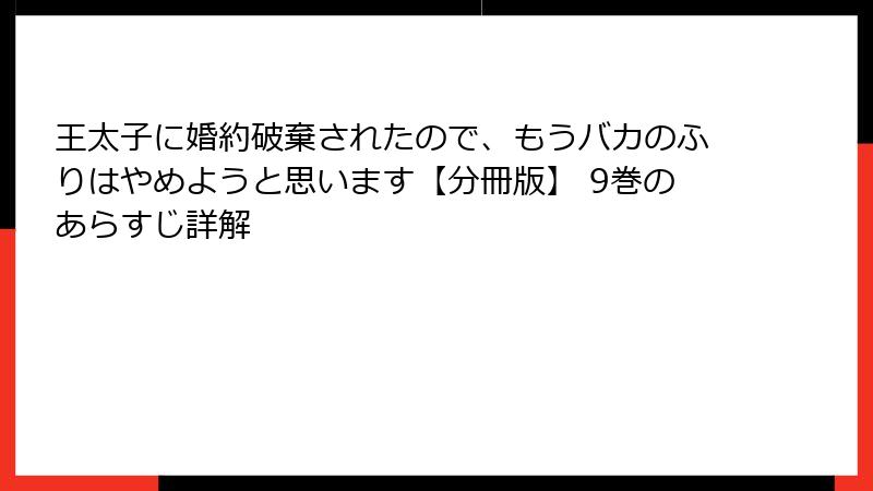 王太子に婚約破棄されたので、もうバカのふりはやめようと思います【分冊版】 9巻のあらすじ詳解