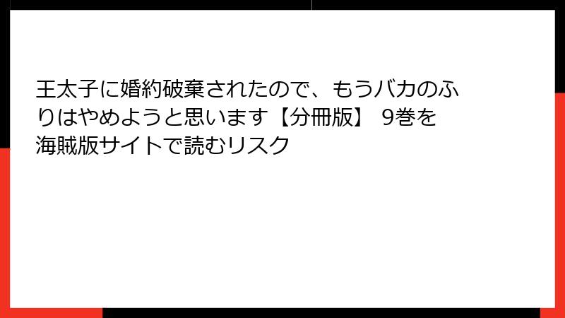王太子に婚約破棄されたので、もうバカのふりはやめようと思います【分冊版】 9巻を海賊版サイトで読むリスク