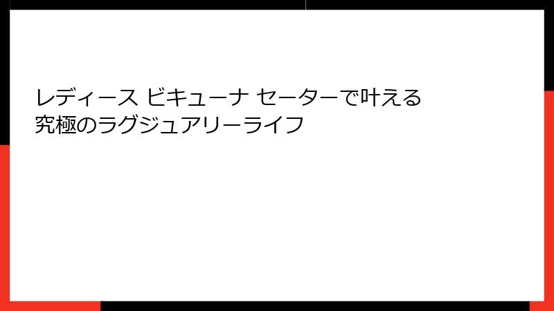 レディース ビキューナ セーターで叶える究極のラグジュアリーライフ