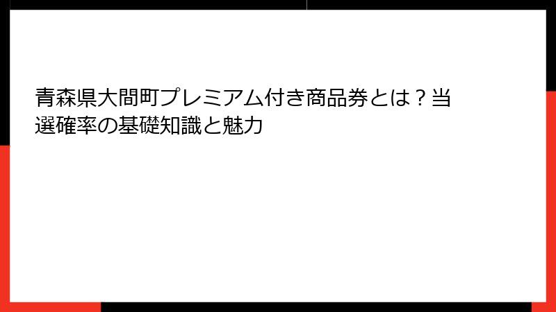 青森県大間町プレミアム付き商品券とは？当選確率の基礎知識と魅力