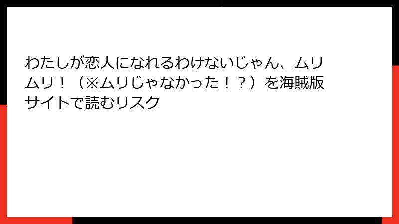 わたしが恋人になれるわけないじゃん、ムリムリ！（※ムリじゃなかった！？）を海賊版サイトで読むリスク