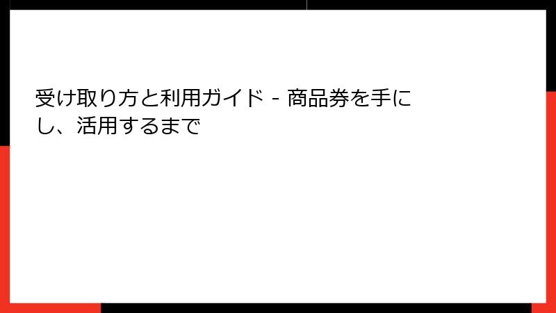 受け取り方と利用ガイド - 商品券を手にし、活用するまで