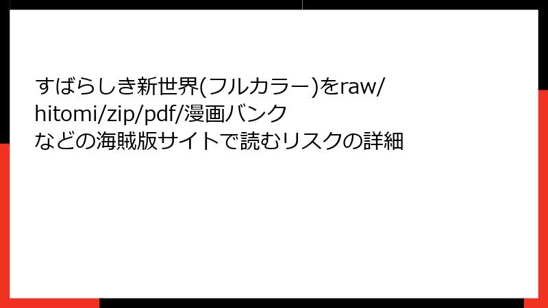 すばらしき新世界(フルカラー)をraw/hitomi/zip/pdf/漫画バンクなどの海賊版サイトで読むリスクの詳細