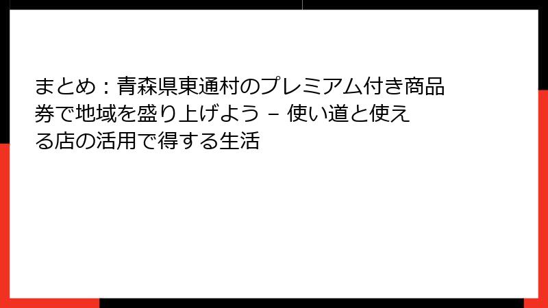 まとめ：青森県東通村のプレミアム付き商品券で地域を盛り上げよう – 使い道と使える店の活用で得する生活