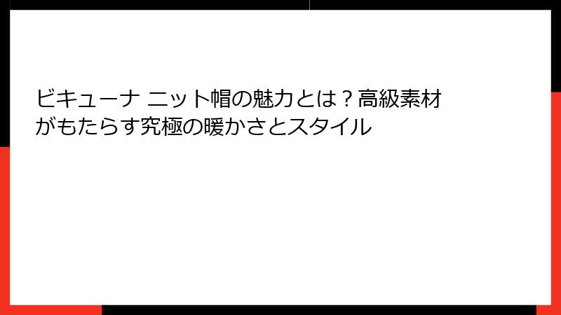 ビキューナ ニット帽の魅力とは？高級素材がもたらす究極の暖かさとスタイル