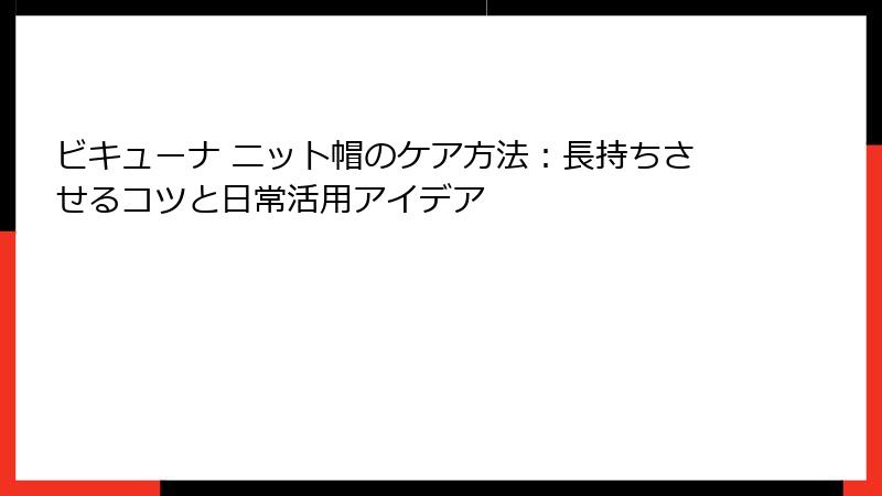 ビキューナ ニット帽のケア方法：長持ちさせるコツと日常活用アイデア