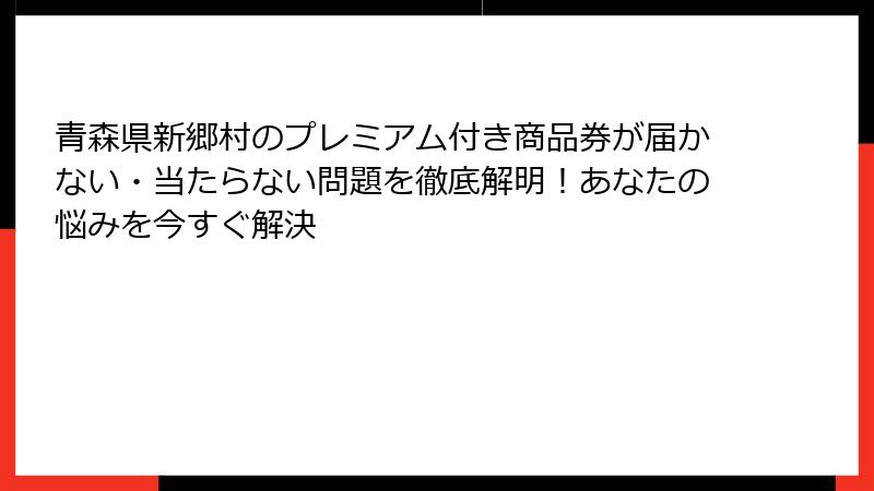 青森県新郷村のプレミアム付き商品券が届かない・当たらない問題を徹底解明！あなたの悩みを今すぐ解決