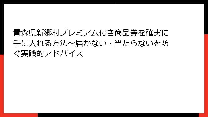 青森県新郷村プレミアム付き商品券を確実に手に入れる方法～届かない・当たらないを防ぐ実践的アドバイス