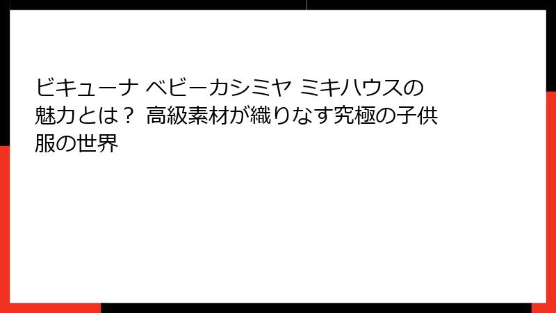 ビキューナ ベビーカシミヤ ミキハウスの魅力とは？ 高級素材が織りなす究極の子供服の世界