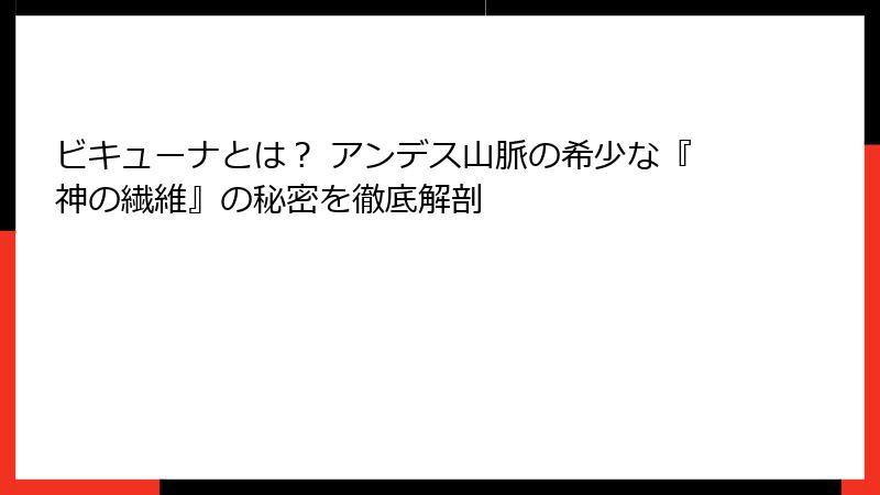 ビキューナとは？ アンデス山脈の希少な『神の繊維』の秘密を徹底解剖