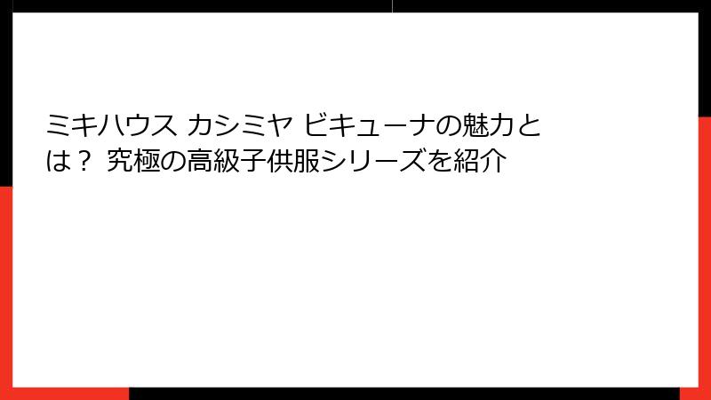 ミキハウス カシミヤ ビキューナの魅力とは？ 究極の高級子供服シリーズを紹介