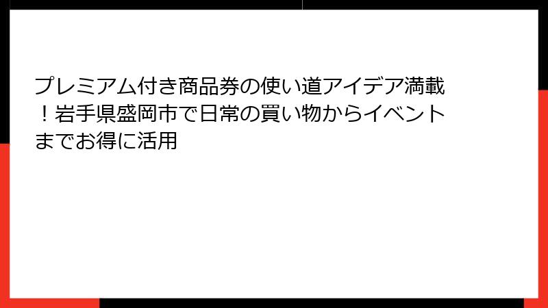 プレミアム付き商品券の使い道アイデア満載！岩手県盛岡市で日常の買い物からイベントまでお得に活用