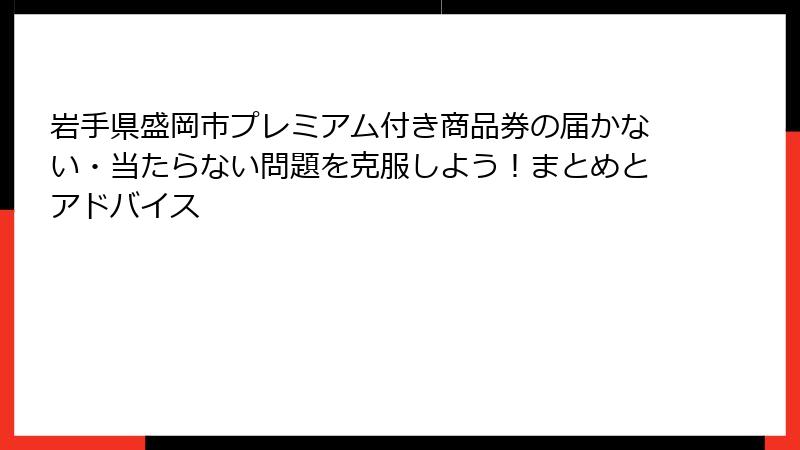 岩手県盛岡市プレミアム付き商品券の届かない・当たらない問題を克服しよう！まとめとアドバイス