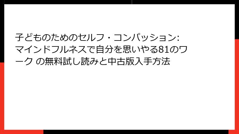 子どものためのセルフ・コンパッション: マインドフルネスで自分を思いやる81のワーク の無料試し読みと中古版入手方法