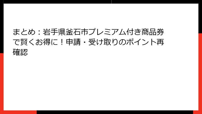 まとめ：岩手県釜石市プレミアム付き商品券で賢くお得に！申請・受け取りのポイント再確認