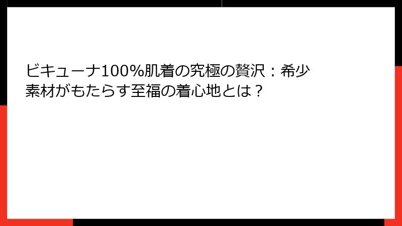 ビキューナ100%肌着の究極の贅沢：希少素材がもたらす至福の着心地とは？