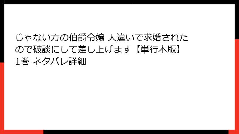 じゃない方の伯爵令嬢 人違いで求婚されたので破談にして差し上げます【単行本版】 1巻 ネタバレ詳細