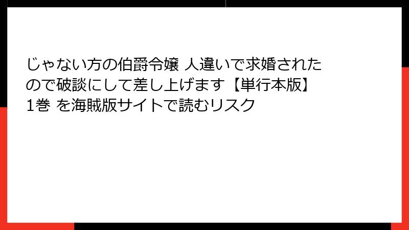 じゃない方の伯爵令嬢 人違いで求婚されたので破談にして差し上げます【単行本版】 1巻 を海賊版サイトで読むリスク