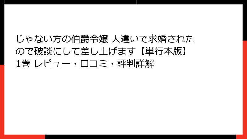 じゃない方の伯爵令嬢 人違いで求婚されたので破談にして差し上げます【単行本版】 1巻 レビュー・口コミ・評判詳解