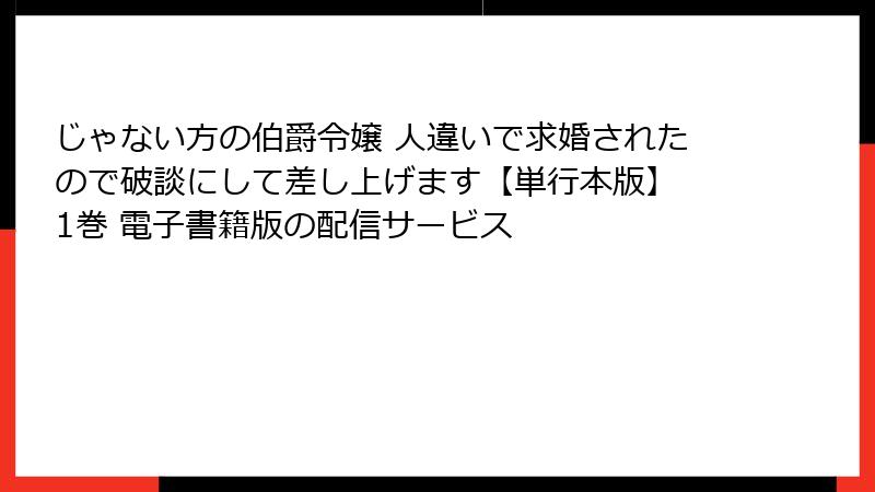 じゃない方の伯爵令嬢 人違いで求婚されたので破談にして差し上げます【単行本版】 1巻 電子書籍版の配信サービス
