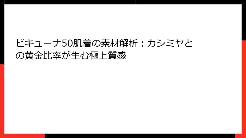 ビキューナ50肌着の素材解析：カシミヤとの黄金比率が生む極上質感
