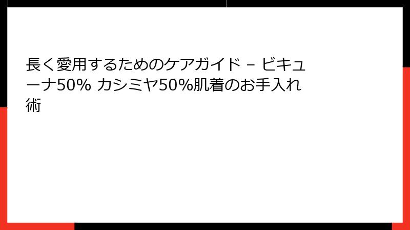 長く愛用するためのケアガイド – ビキューナ50% カシミヤ50%肌着のお手入れ術