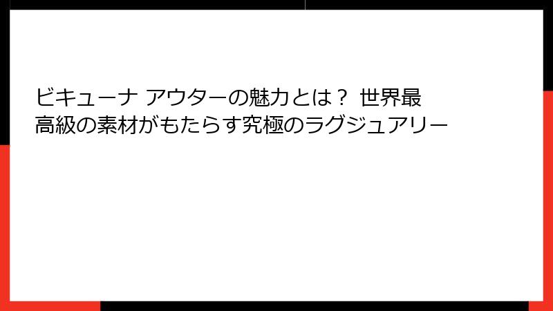 ビキューナ アウターの魅力とは？ 世界最高級の素材がもたらす究極のラグジュアリー