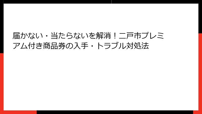 届かない・当たらないを解消!二戸市プレミアム付き商品券の入手・トラブル対処法