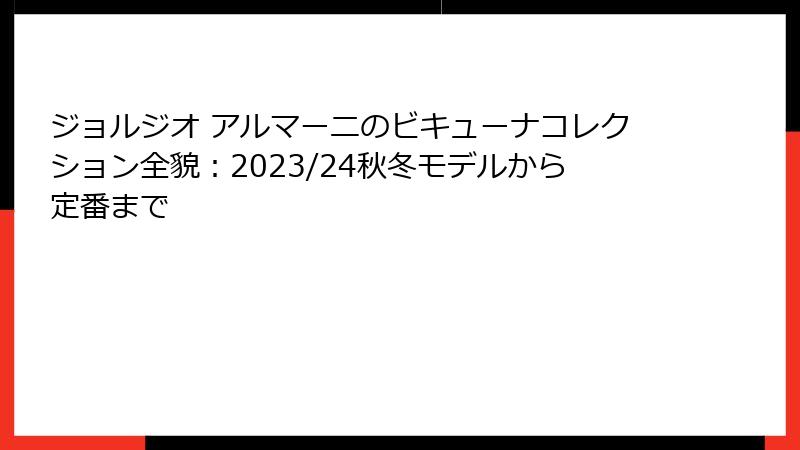 ジョルジオ アルマーニのビキューナコレクション全貌：2023/24秋冬モデルから定番まで