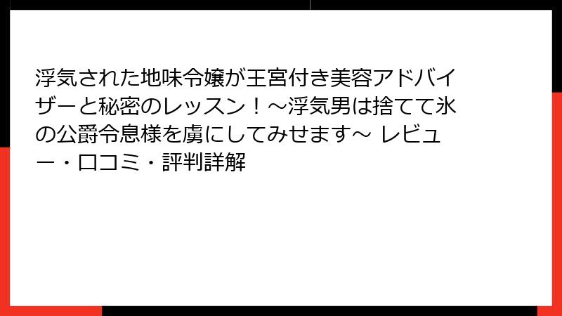 浮気された地味令嬢が王宮付き美容アドバイザーと秘密のレッスン!~浮気男は捨てて氷の公爵令息様を虜にしてみせます~ レビュー・口コミ・評判詳解
