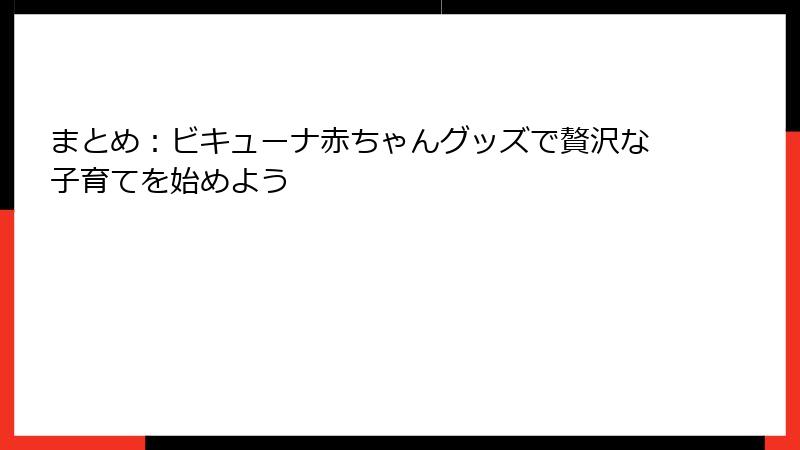 まとめ：ビキューナ赤ちゃんグッズで贅沢な子育てを始めよう