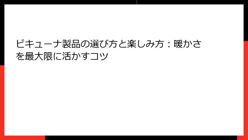 ビキューナ製品の選び方と楽しみ方：暖かさを最大限に活かすコツ