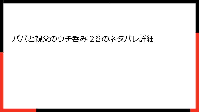 パパと親父のウチ呑み 2巻のネタバレ詳細