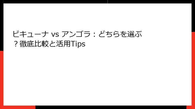 ビキューナ vs アンゴラ：どちらを選ぶ？徹底比較と活用Tips
