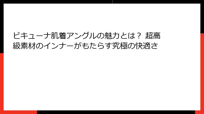 ビキューナ肌着アングルの魅力とは？ 超高級素材のインナーがもたらす究極の快適さ