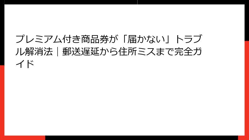 プレミアム付き商品券が「届かない」トラブル解消法｜郵送遅延から住所ミスまで完全ガイド