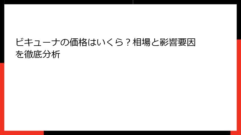 ビキューナの価格はいくら？相場と影響要因を徹底分析