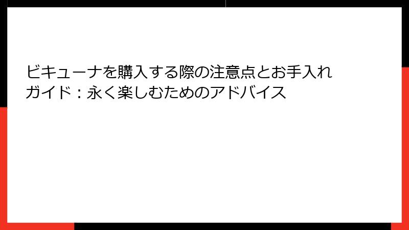 ビキューナを購入する際の注意点とお手入れガイド：永く楽しむためのアドバイス