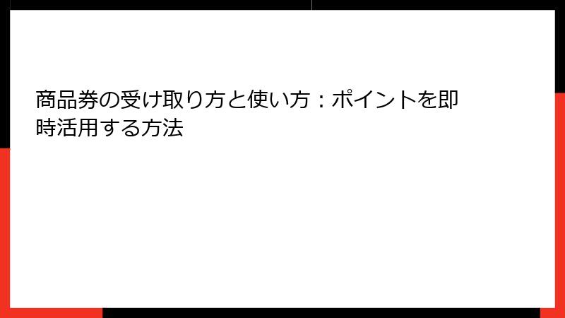 商品券の受け取り方と使い方：ポイントを即時活用する方法