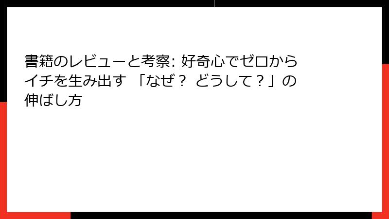 書籍のレビューと考察: 好奇心でゼロからイチを生み出す 「なぜ？ どうして？」の伸ばし方