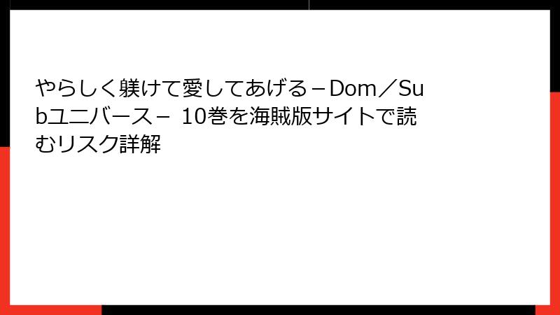 やらしく躾けて愛してあげる－Dom／Subユニバース－ 10巻を海賊版サイトで読むリスク詳解