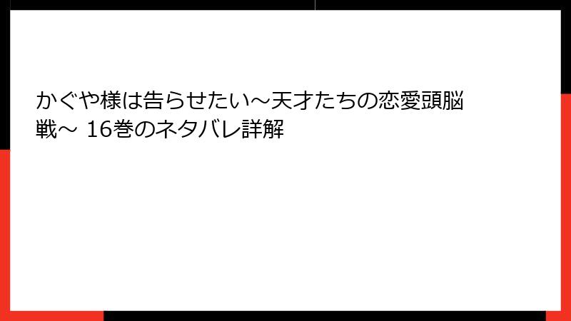 かぐや様は告らせたい～天才たちの恋愛頭脳戦～ 16巻のネタバレ詳解